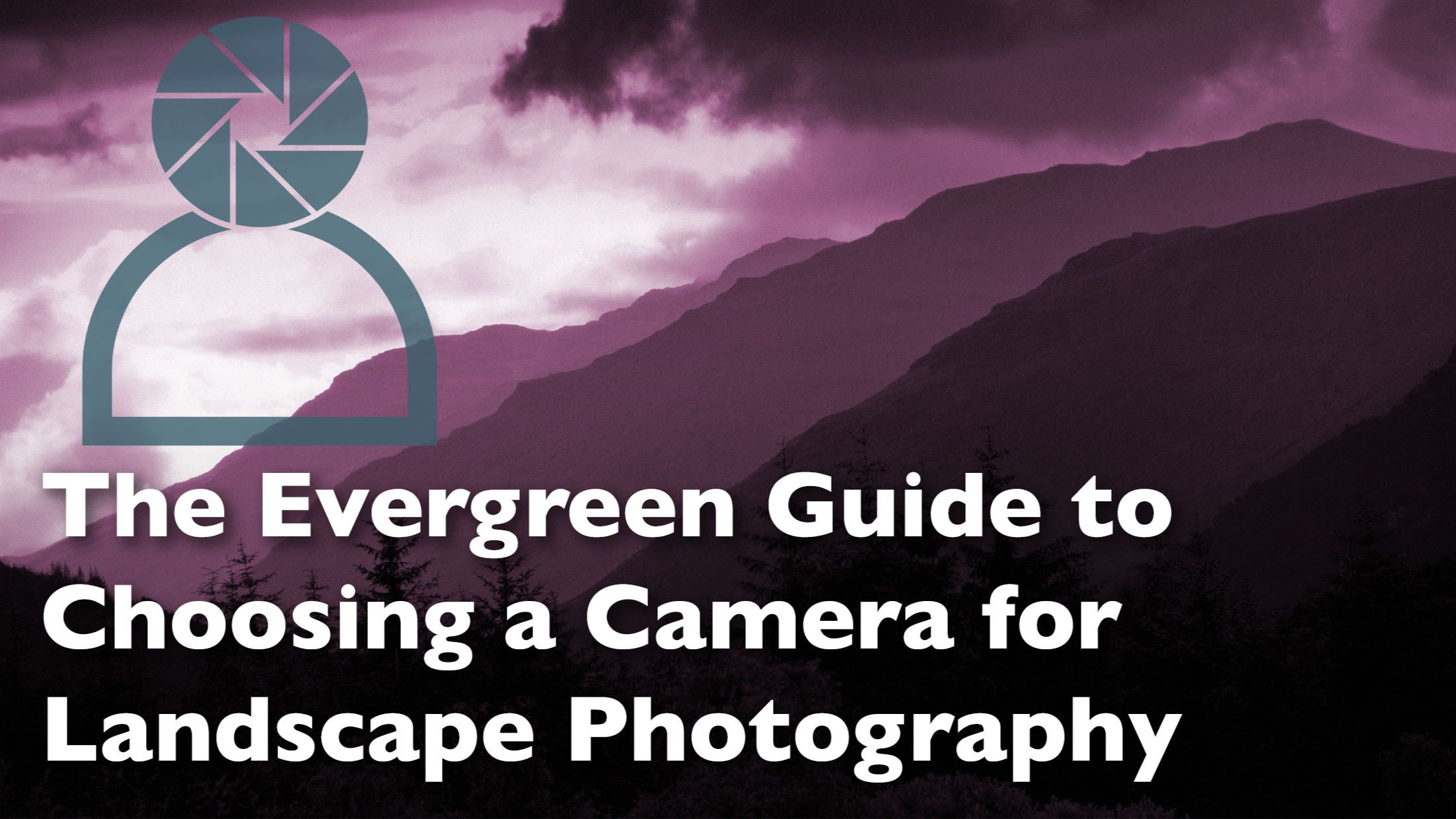 Header graphic for a blog post titled: The Evergreen Guide to Choosing a Camera for Landscape Photography